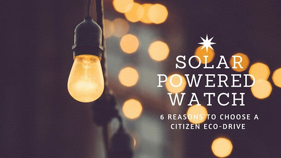6 Reasons to choose a Citizen Eco-Drive Solar Powered Watch